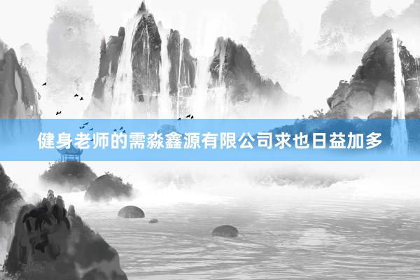 健身老师的需淼鑫源有限公司求也日益加多